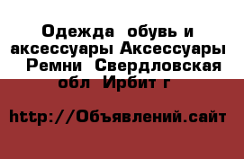 Одежда, обувь и аксессуары Аксессуары - Ремни. Свердловская обл.,Ирбит г.